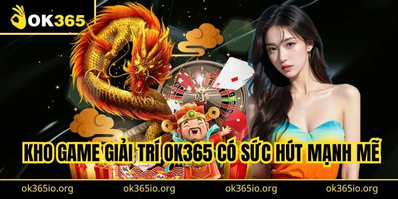 Kho game giải trí OK365 có sức hút mạnh mẽ